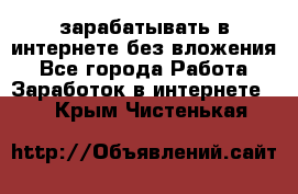 зарабатывать в интернете без вложения - Все города Работа » Заработок в интернете   . Крым,Чистенькая